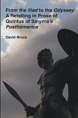 From the Iliad to the Odyssey: A Retelling in Prose of Quintus of Smyrna's Posthomerica by David Bruce