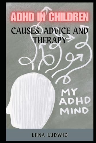 ADHD IN CHILDREN: Causes, Advice and Therapy by Luna Ludwig