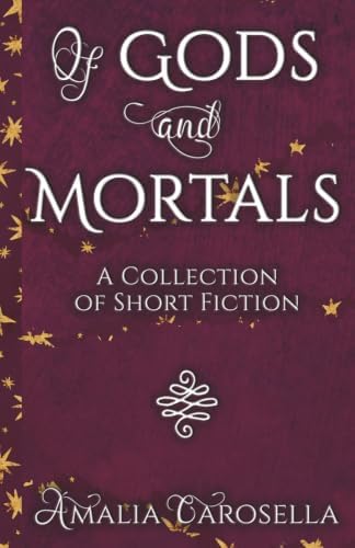 Of Gods and Mortals: A Collection of Short Fiction by Amalia Carosella