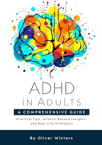 ADHD in Adults: A Comprehensive Guide: Practical Tips, Science-Backed Insights, and Real-Life Strategies by Oliver Winters