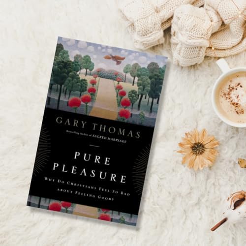Pure Pleasure: Why Do Christians Feel So Bad about Feeling Good? by Gary Thomas