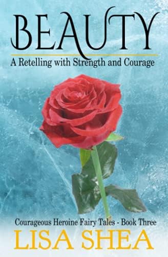 Beauty - A Retelling with Strength and Courage (Courageous Heroine Fairy Tales) by Lisa Shea