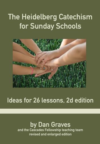 The Heidelberg Catechism for Sunday Schools: Ideas for 26 Lessons, second edition by Dan Graves