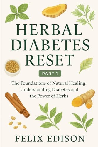 Herbal Diabetes Reset - Part 1: The Foundations of Natural Healing: Understanding Diabetes and the Power of Herbs by Felix Edison