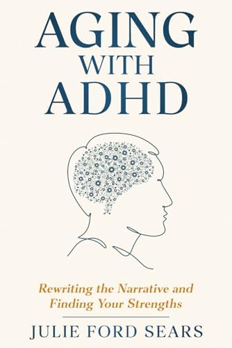 Aging With ADHD: Rewriting the Narrative and Finding Your Strengths by Julie Ford Sears