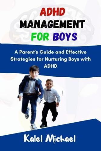ADHD Management for Boys: A Parent's Guide and Effective Strategies for Nurturing Boys with ADHD by Kalel Michael