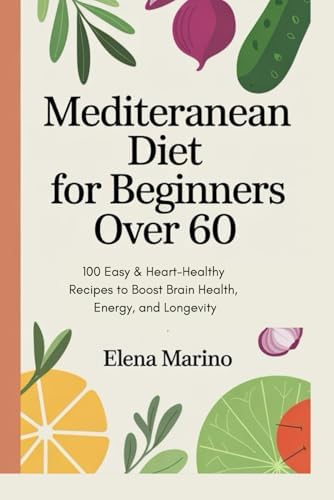 Mediterranean Diet for Beginners Over 60: 100 Easy & Heart-Healthy Recipes to Boost Brain Health, Energy, and Longevity by Elena Marino