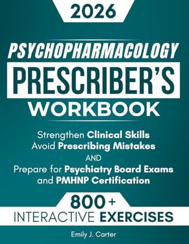 Psychopharmacology Prescriber’s Workbook: 800+ Interactive Exercises and Clinical Scenarios to Strengthen Clinical Skills, Avoid Mistakes, and Prepare for Psychiatry Board Exams & PMHNP Certification by Emily J. Carter