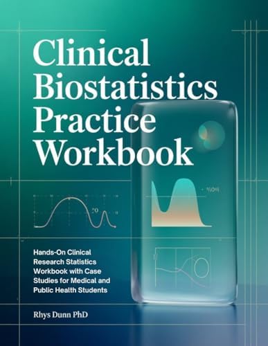 CLINICAL BIOSTATISTICS PRACTICE WORKBOOK: Hands-On Clinical Research Statistics Workbook with Case Studies for Medical and Public Health Students by Rhys Dunn PhD