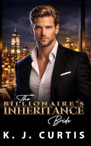 The Billionaire's Inheritance Bride: An Enemies to Lovers Second Chance Romance by K. J. Curtis