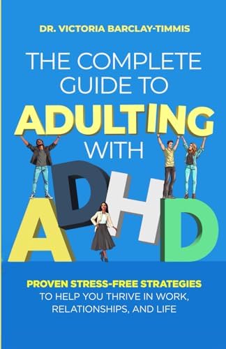 The Complete Guide to Adulting with ADHD: Proven Stress-Free Strategies to Help you Thrive in Work, Relationships, and Life by Dr. Victoria Barclay-Timmis