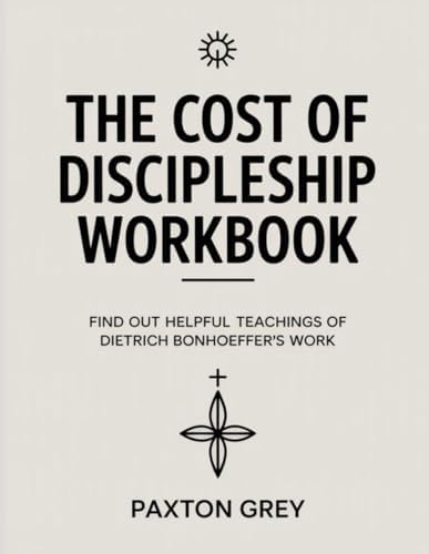 The Cost Of Discipleship Workbook: Find out helpful teachings of Dietrich Bonhoeffer's work by Paxton Grey