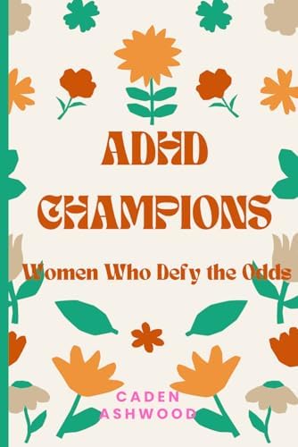 ADHD Champions: Women Who Defy the Odds by Caden Ashwood