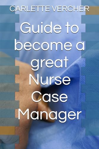 Guide to become a great Nurse Case Manager by CARLETTE VERCHER