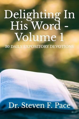 Delighting in His Word - Volume 1: 30 Daily Expository Devotions (The Delighting in His Word Devotional Series) by Dr. Steven F. Pace