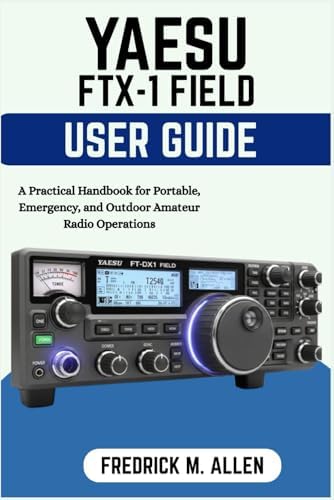 YAESU FTX-1 FIELD USER GUIDE: A Practical Handbook for Portable, Emergency, and Outdoor Amateur Radio Operations by FREDRICK M. ALLEN