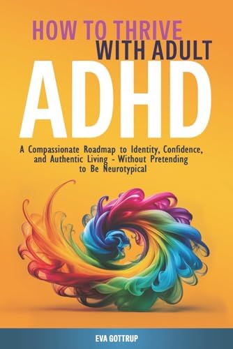 How to Thrive with Adult ADHD: A Compassionate Roadmap to Identity, Confidence, and Authentic Living - Without Pretending to Be Neurotypical (The Thrive with Adult ADHD Series) by Eva Gottrup
