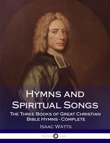 Hymns and Spiritual Songs: The Three Books of Great Christian Bible Hymns - Complete by Isaac Watts