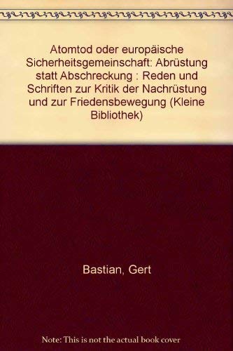 Atomtod oder europäische Sicherheitsgemeinschaft: Abrüstung statt Abschreckung : Reden und Schriften zur Kritik der "Nachrüstung" und zur Friedensbewegung (Kleine Bibliothek) (German Edition) by Gert Bastian