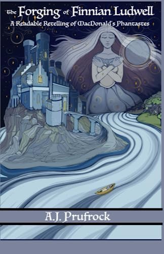 The Forging of Finnian Ludwell: A Readable Retelling of MacDonald’s Phantastes (Tales of Re-Enchantment) by A.J. Prufrock