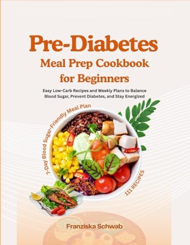 Pre-Diabetes Meal Prep Cookbook for Beginners: Easy Low-Carb Recipes and Weekly Plans to Balance Blood Sugar, Prevent Diabetes, and Stay Energized by Franziska Schwab