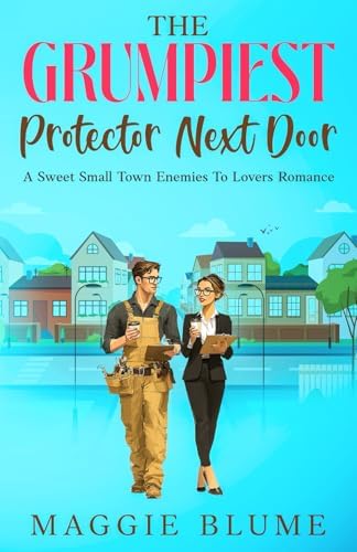 The Grumpiest Protector Next Door: A Sweet Small Town Enemies To Lovers Romance by Maggie Blume