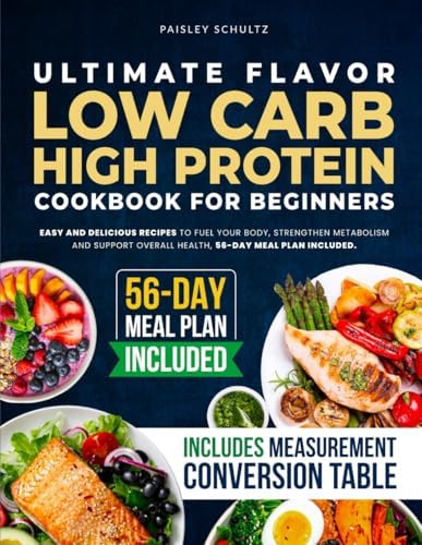 Ultimate Flavor Low Carb High Protein Cookbook for Beginners: Easy and Delicious Recipes to Fuel Your Body Strengthen Metabolism and Support Overall Health – 56-Day Meal Plan Included by Paisley Schultz