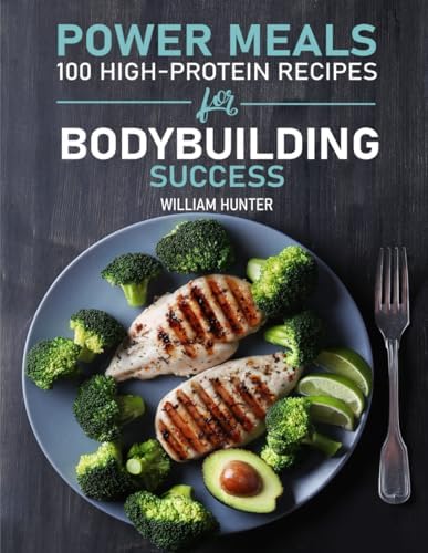 POWER MEALS: 100 HIGH-PROTEIN RECIPES FOR BODYBUILDING SUCCESS (Sports and Health) by WILLIAM HUNTER