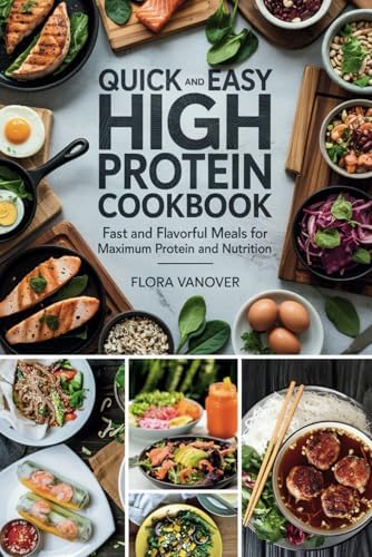 QUICK AND EASY HIGH PROTEIN COOKBOOK: Fast And Flavorful Meals for Maximum Protein and Nutrition by FLORA VANOVER