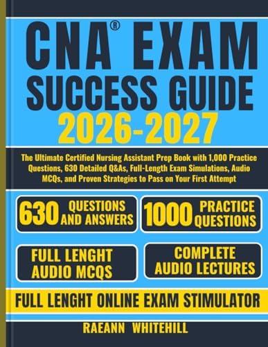 CNA EXAM SUCCESS GUIDE 2026-2027: The Ultimate Certified Nursing Assistant Prep Book with 1,000 Practice Questions, 630 Detailed Q&As, Full-Length ... Strategies to Pass on Your First Attempt by Raeann Whitehill