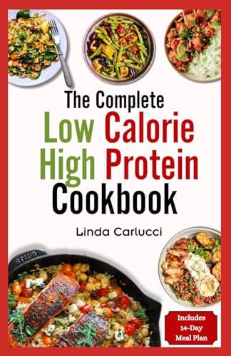The Complete Low Calorie High Protein Cookbook: Simple Delicious Heart Healthy Low Fat Low Carb Diet Recipes and Meal Prep for Weight Loss by Linda Carlucci