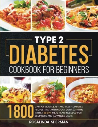 Type 2 Diabetes Cookbook for Beginners: 1800 Days of Quick, Easy and Tasty Diabetes Recipes that Anyone can Cook at Home with a 28-Day Meal Plan included for Beginners and Advanced Users by Rosalinda Sherman
