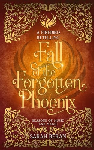 Fall of the Forgotten Phoenix: A Firebird Retelling (Seasons of Music and Magic) by Sarah Beran