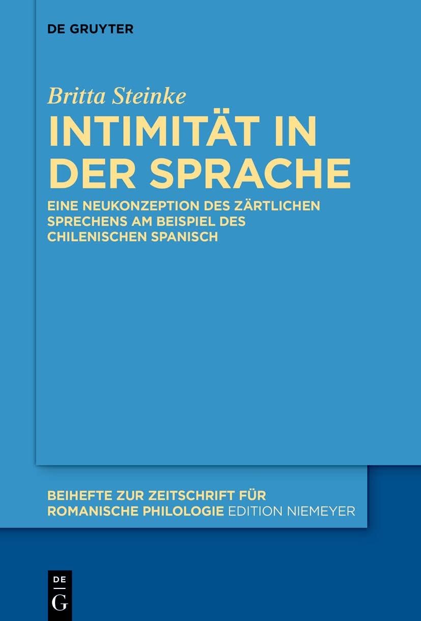 Intimität in der Sprache: Eine Neukonzeption des zärtlichen Sprechens am Beispiel des chilenischen Spanisch (Beihefte zur Zeitschrift für romanische Philologie, 470) (German Edition) by Britta Steinke