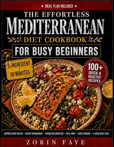 The Effortless Mediterranean Diet Cookbook For Busy Beginners: 100+ Quick & Healthy 5-Ingredient Mediterranean Recipes for Weight Management, Support ... — a 4 Week Meal Plan for Busy Beginners by Zorin Faye