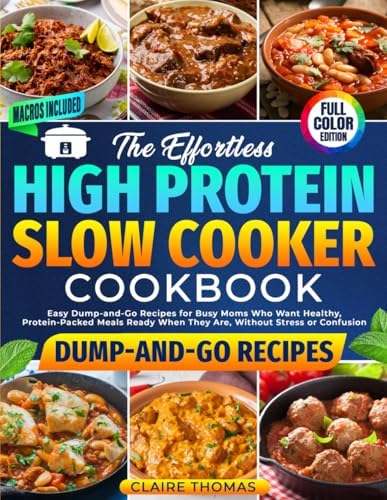 The Effortless High Protein Slow Cooker Cookbook: Easy Dump-and-Go Recipes for Busy Moms Who Want Healthy, Protein-Packed Meals Ready When They Are, Without Stress or Confusion by Claire Thomas