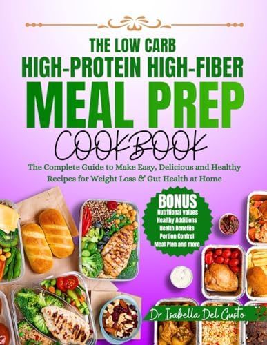 THE LOW CARB, HIGH-PROTEIN, HIGH-FIBER MEAL PREP COOKBOOK: The Complete Guide To Make Easy, Delicious & Healthy Recipes For Weight Loss & Gut Health At Home by Dr Isabella Del Gusto