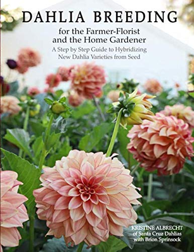 Dahlia Breeding for the Farmer-Florist and the home Gardener: A Step by Step Guide to Hybridizing New Dahlia Varieties From Seed by Kristine Albrecht