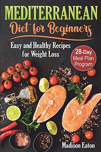 Mediterranean Diet for Beginners: Easy and Healthy Recipes for Weight Loss & 28-Day Meal Plan Program by Madison Eaton