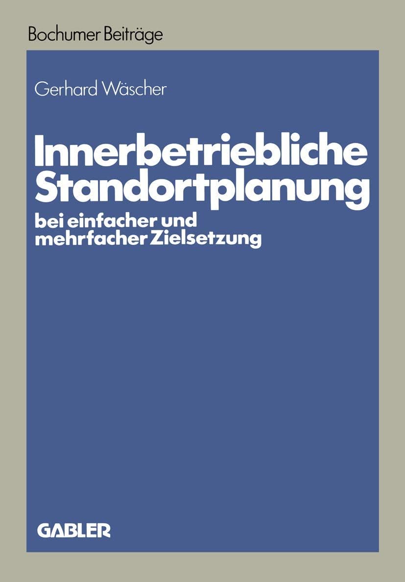 Innerbetriebliche Standortplanung bei einfacher und mehrfacher Zielsetzung (Bochumer Beiträge zur Unternehmensführung und Unternehmensforschung) (German Edition) by Gerhard Wäscher