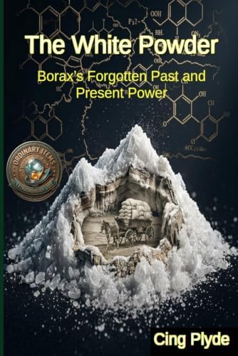 The White Powder: Borax’s Forgotten Past and Present Power (Ordinary Items, Extraordinary Uses) by Cing Plyde