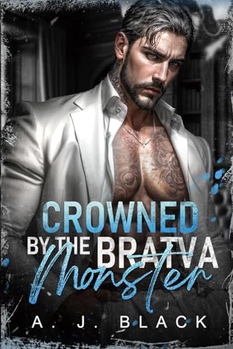 Crowned by the Bratva Monster: An Enemies-to-Lovers, Forced Marriage, Age-Gap, Obsessive Antihero Bratva Maifa Romance (Mafia Daddies & Bratva Bosses) by A. J. Black