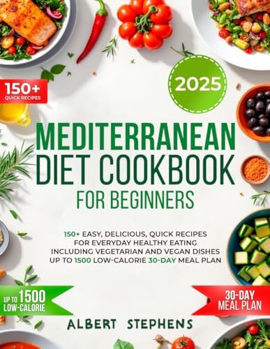 Mediterranean Diet Cookbook For Beginners: 150+ Easy, Delicious, Quick Recipes for Everyday Healthy Eating | Including Vegetarian and Vegan Dishes | Up to 1500 Low-Calorie 30-day Meal Plan by Albert Stephens
