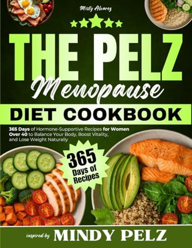 The Pelz Menopause Diet Cookbook: 365 Days of Hormone-Supportive Recipes for Women Over 40 to Balance Your Body, Boost Vitality, and Lose Weight Naturally | Inspired by Mindy Pelz by Misty Alvarez