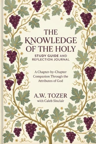 The Knowledge of the Holy: Study Guide and Reflection Journal Subtitle: A Chapter-by-Chapter Companion Through the Attributes of God by A.W. Tozer