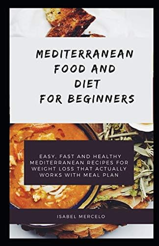 MEDITERRANEAN FOOD AND DIET AND BEGINNERS: Easy, Fast And Healthy Mediterranean Recipes For Weight Loss That Actually Works With Meal Plan by ISABEL MERCELO