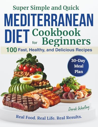 Super Simple and Quick Mediterranean Diet Cookbook for Beginners: 100 Fast, Healthy, and Delicious Recipes with Everyday Ingredients. Cook Smarter. ... (Quick & Simple Mediterranean Diet Series) by Derek Wexley