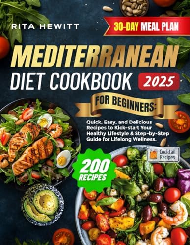 Mediterranean Diet Cookbook for Beginners: 200 Quick, Easy, and Delicious Recipes to Kick-start Your Healthy Lifestyle & Step-by-Step Guide for Lifelong Wellness | 30-DAY MEAL PLAN by RITA HEWITT