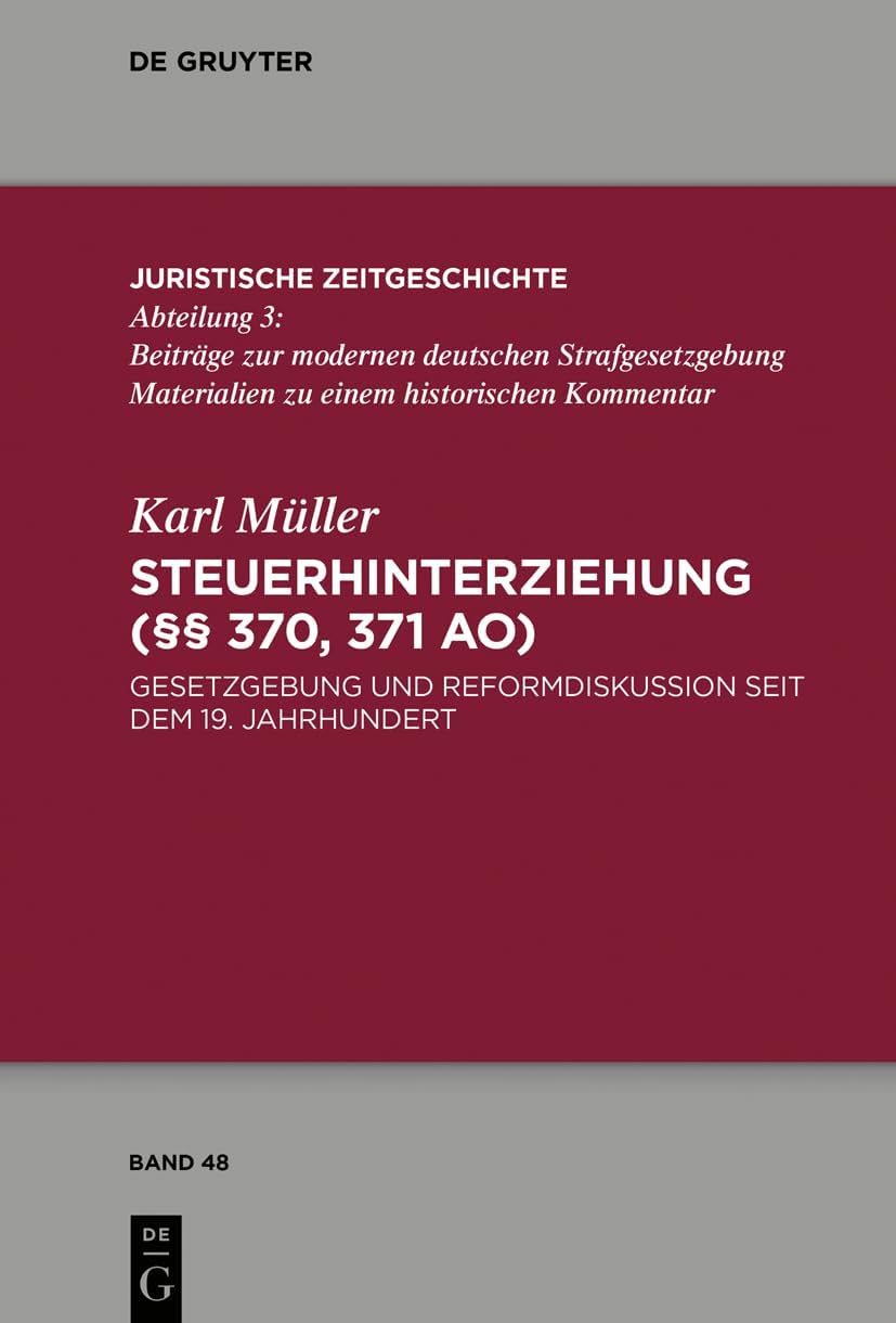 Steuerhinterziehung (§§ 370,371 AO): Gesetzgebung und Reformdiskussion seit dem 19. Jahrhundert (Juristische Zeitgeschichte / Abteilung 3, 48) (German Edition) by Karl Müller