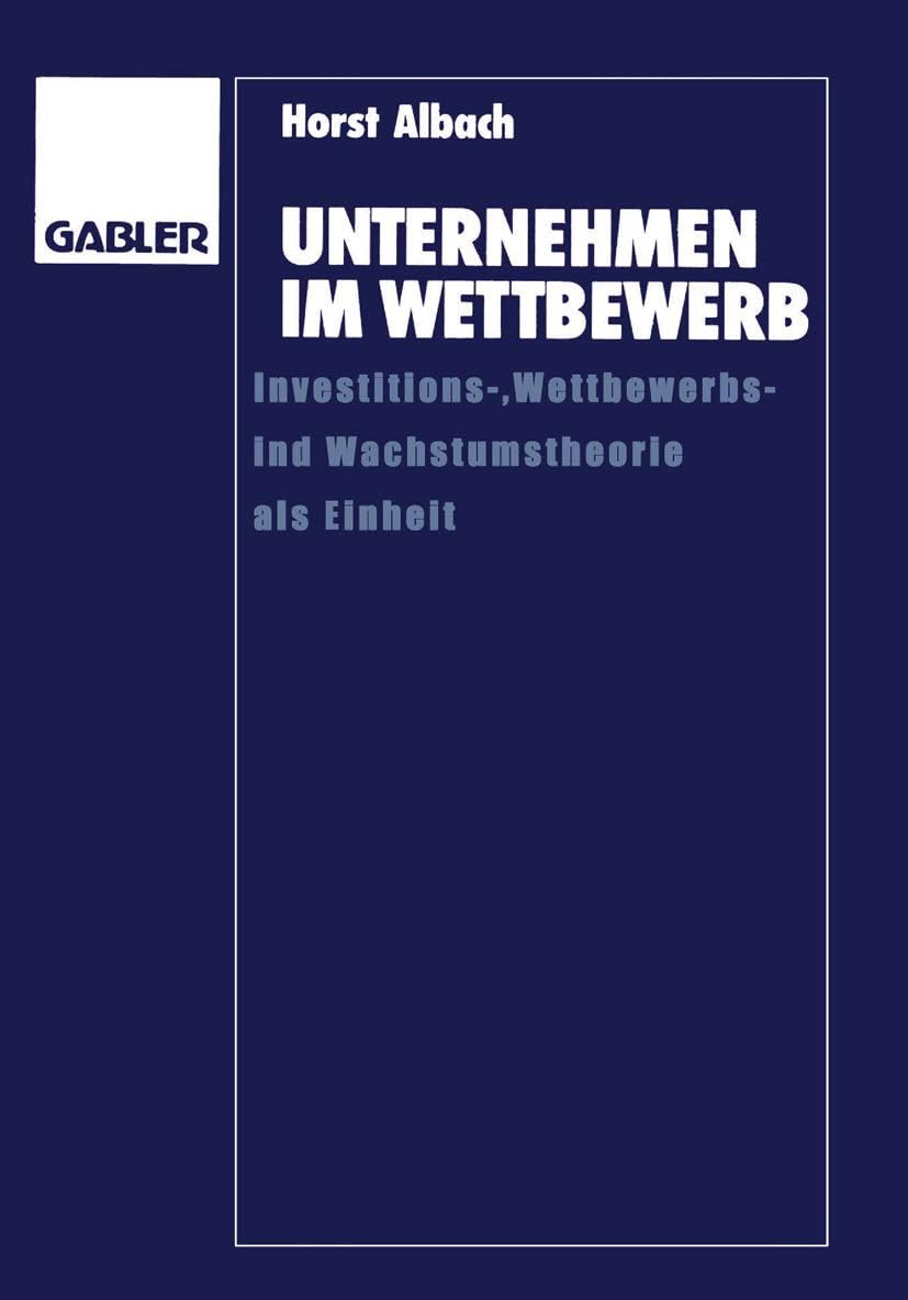 Unternehmen im Wettbewerb: Investitions-, Wettbewerbs- und Wachstumstheorie als Einheit (German Edition) by Horst Albach